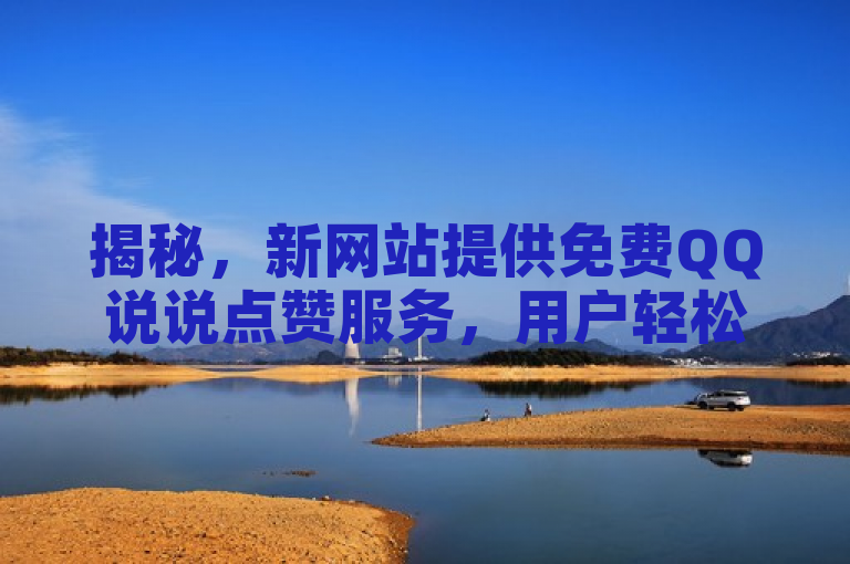 揭秘，新网站提供免费QQ说说点赞服务，用户轻松获赞！