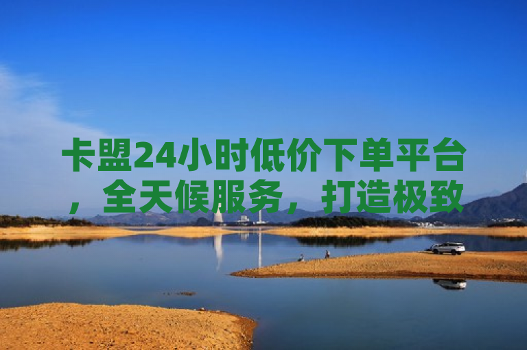 卡盟24小时低价下单平台，全天候服务，打造极致性价比购物体验，简洁明了地概括了卡盟24小时低价下单平台的核心特点和服务优势。它突出了平台的全天候服务特性，即无论何时何地，用户都能享受到便捷的下单服务。同时，通过低价和性价比这两个关键词，强调了平台在价格方面的竞争力，以及致力于为用户提供超值购物体验的宗旨。这样的标题既符合新闻标题的撰写要求，又能够吸引目标读者群体的注意。