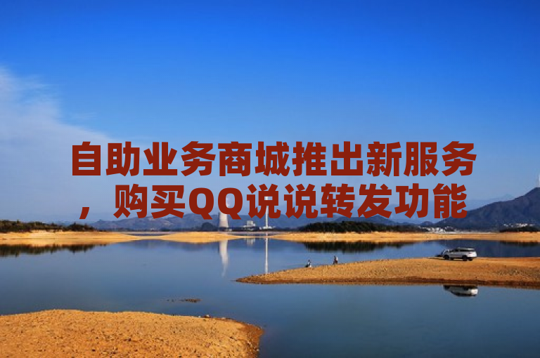 自助业务商城推出新服务，购买QQ说说转发功能