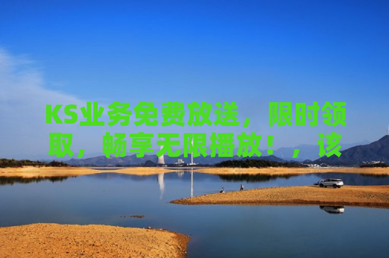 KS业务免费放送，限时领取，畅享无限播放！，该标题旨在宣传KS业务当前的免费领取活动，特别突出免费和无限播放这两个吸引用户的关键点。通过强调限时领取，增加紧迫感，促使用户尽快参与活动。