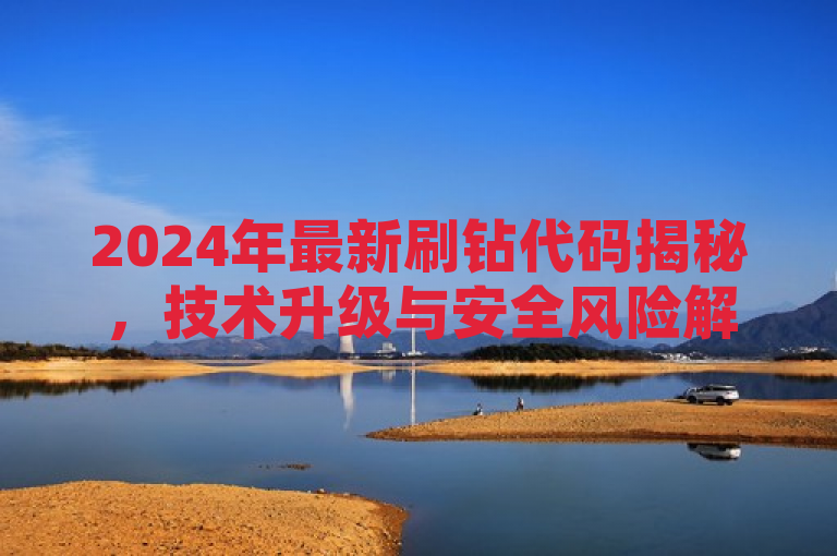 2024年最新刷钻代码揭秘，技术升级与安全风险解析