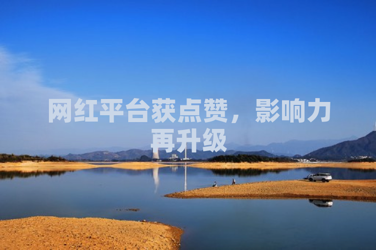 网红平台获点赞，影响力再升级