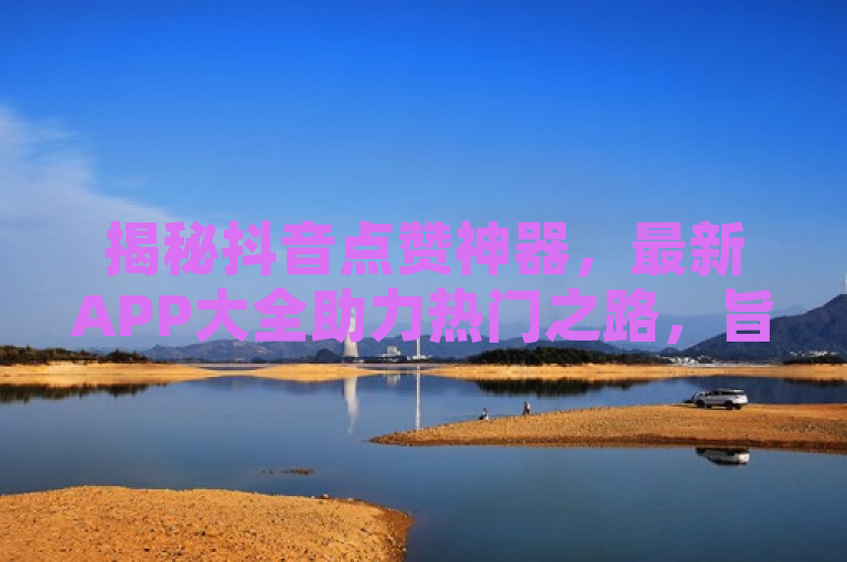 揭秘抖音点赞神器，最新APP大全助力热门之路，旨在吸引那些希望提高自己在抖音平台上的点赞数和曝光率的用户。通过使用神器一词，标题暗示这些软件具有强大而神奇的功能，能够帮助用户快速获得更多的点赞。同时，最新APP大全表示这篇文章将提供一个全面的列表，涵盖多种不同的点赞软件，供读者选择。最后，助力热门之路这句话强调了这些工具可以帮助内容创作者更容易地达到热门或走红的目标。整体来说，这个标题既吸引人又具有实用性，能够激发目标读者的兴趣。