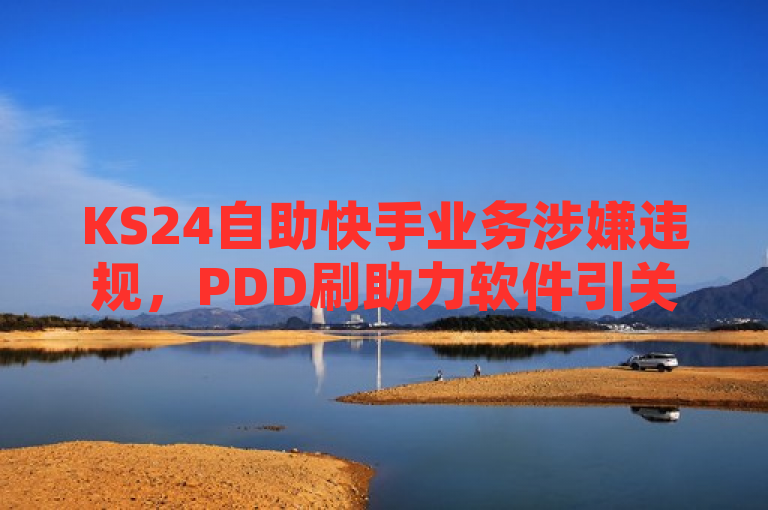 KS24自助快手业务涉嫌违规，PDD刷助力软件引关注，揭示了一起涉及网络平台自助服务与第三方助力软件的事件。据报道，KS24小时自助快手业务因提供未经授权的服务而受到调查，与此同时，PDD刷助力软件因其潜在影响也引起了公众和监管机构的关注。