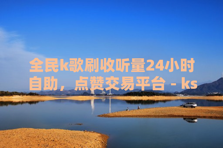 全民k歌刷收听量24小时自助，点赞交易平台 - ks抖音业务平台 - qq说说买转发2024官方紧急辟谣！