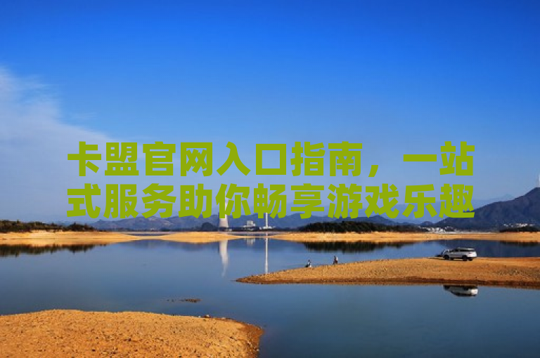 卡盟官网入口指南，一站式服务助你畅享游戏乐趣