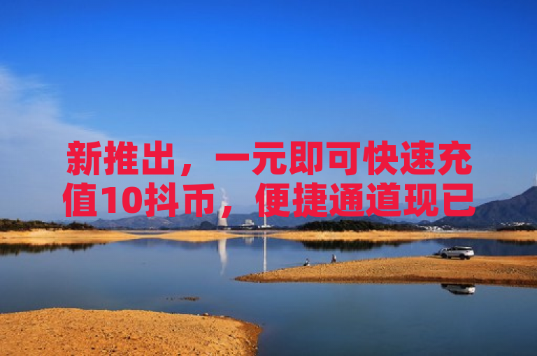 新推出，一元即可快速充值10抖币，便捷通道现已开启！