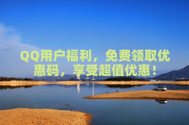 QQ用户福利，免费领取优惠码，享受超值优惠！