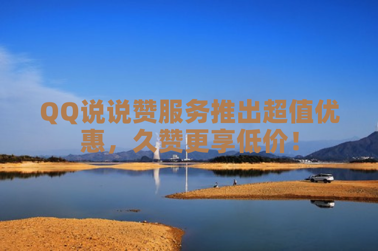QQ说说赞服务推出超值优惠，久赞更享低价！