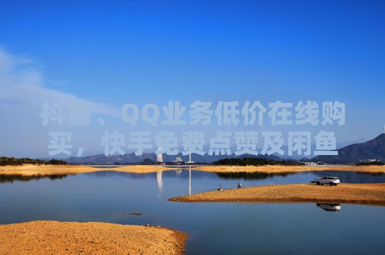 抖音、QQ业务低价在线购买，快手免费点赞及闲鱼卡盟下单平台全新上线