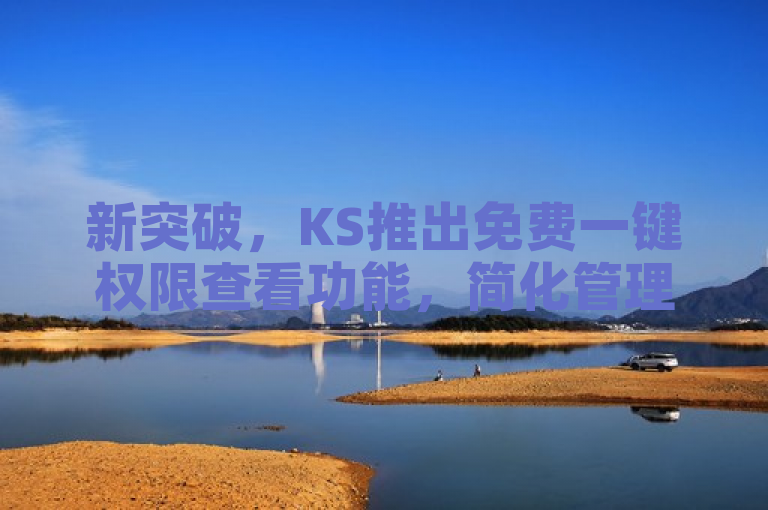 新突破，KS推出免费一键权限查看功能，简化管理操作
