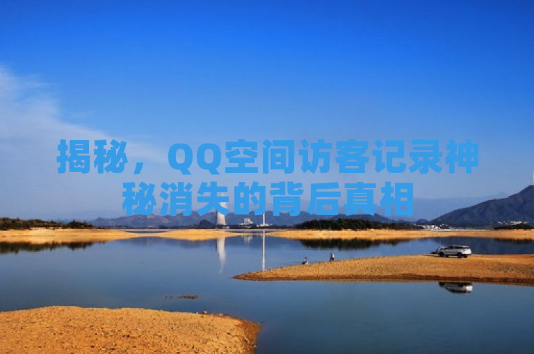 揭秘，QQ空间访客记录神秘消失的背后真相