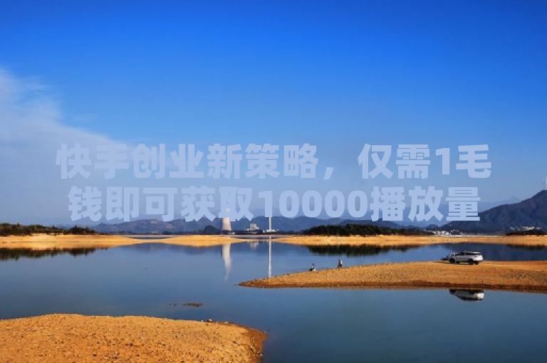 快手创业新策略，仅需1毛钱即可获取10000播放量