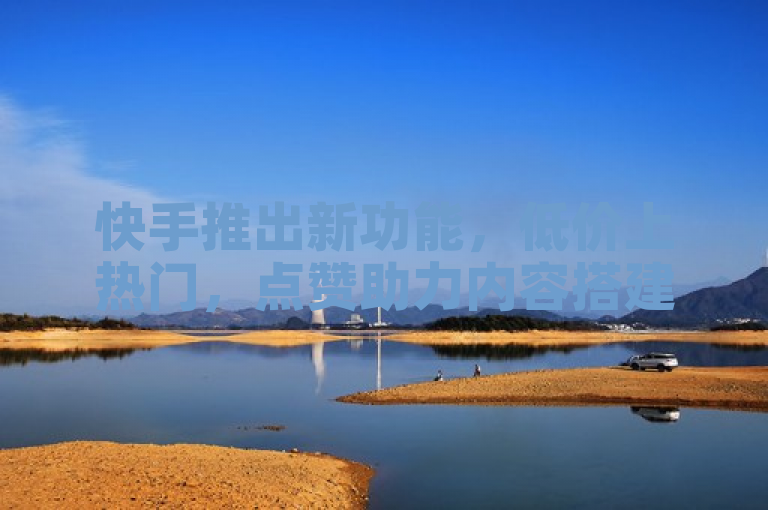 快手推出新功能，低价上热门，点赞助力内容搭建