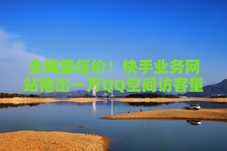 全网最低价！快手业务网站推出一万QQ空间访客量特惠服务，突出了该网站提供的一项特定服务（一万QQ空间访客量）以及其价格优势（全网最低价），适合用于吸引那些希望在社交平台上提高自己知名度或影响力的用户。