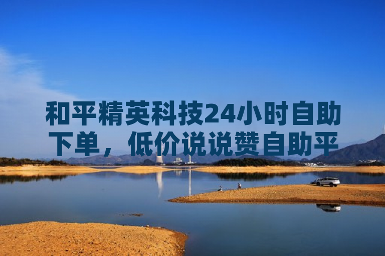 和平精英科技24小时自助下单，低价说说赞自助平台，博雅和榜一大哥持续在线服务，概括了和平精英科技自助下单平台的核心优势和服务特色，同时突出了其全天候的便捷性、经济实惠的价格以及博雅和榜一大哥这样的知名用户或服务提供者的持续在线支持。