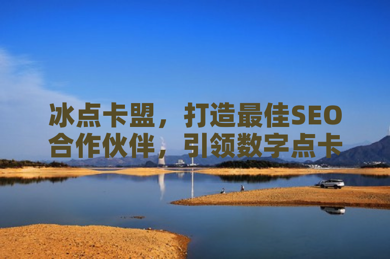 冰点卡盟，打造最佳SEO合作伙伴，引领数字点卡平台新潮流