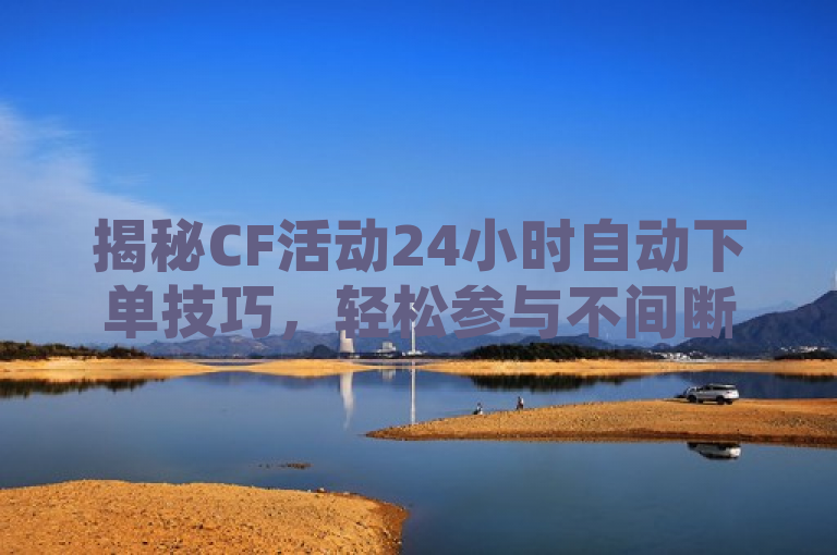 揭秘CF活动24小时自动下单技巧，轻松参与不间断