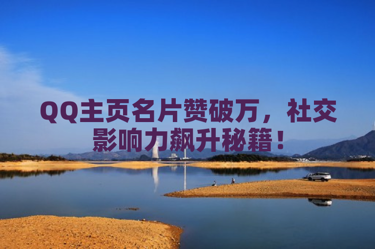 QQ主页名片赞破万，社交影响力飙升秘籍！