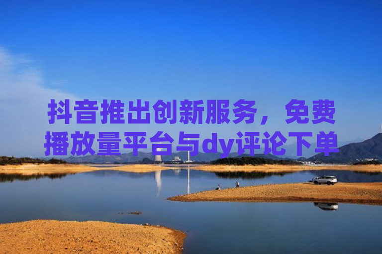抖音推出创新服务，免费播放量平台与dy评论下单功能，开启内容推广新纪元，简洁明了地概括了抖音新推出的两项服务——免费播放量平台和dy评论下单功能，同时使用了开启内容推广新纪元这样的表述，增加了新闻的吸引力和影响力。