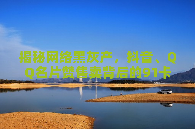 揭秘网络黑灰产，抖音、QQ名片赞售卖背后的91卡盟自助下单服务