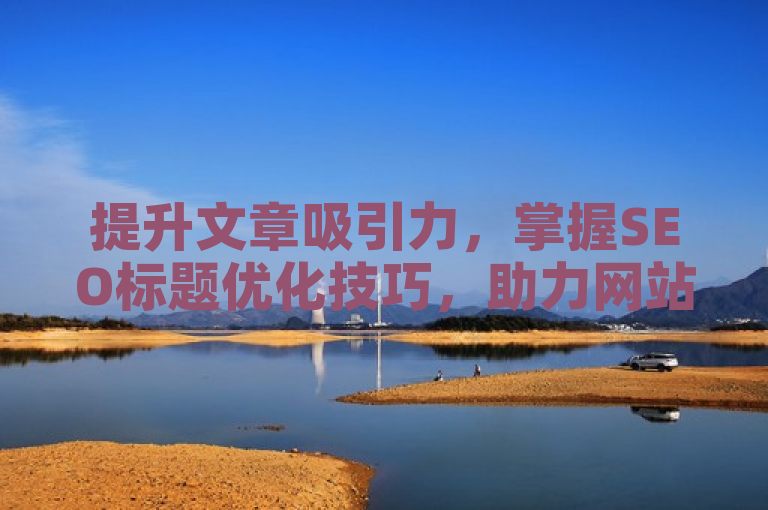 提升文章吸引力，掌握SEO标题优化技巧，助力网站流量飙升，既突出了SEO文章标题优化的重要性，又强调了通过掌握优化技巧可以带来的实际好处，即提升文章吸引力和网站流量。同时，它也符合SEO标题的优化原则，如包含关键词、简洁明了、吸引眼球等。