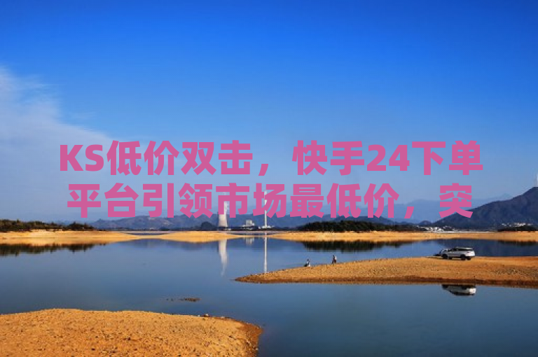 KS低价双击，快手24下单平台引领市场最低价，突出了KS低价双击在快手24下单平台上的价格优势，使用了引领市场最低价这样的表述来强调其在同类产品或服务中的价格竞争力。
