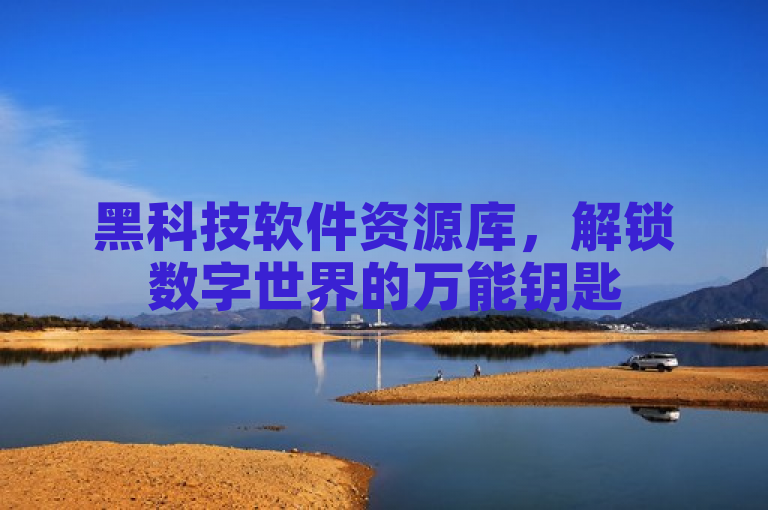 黑科技软件资源库，解锁数字世界的万能钥匙