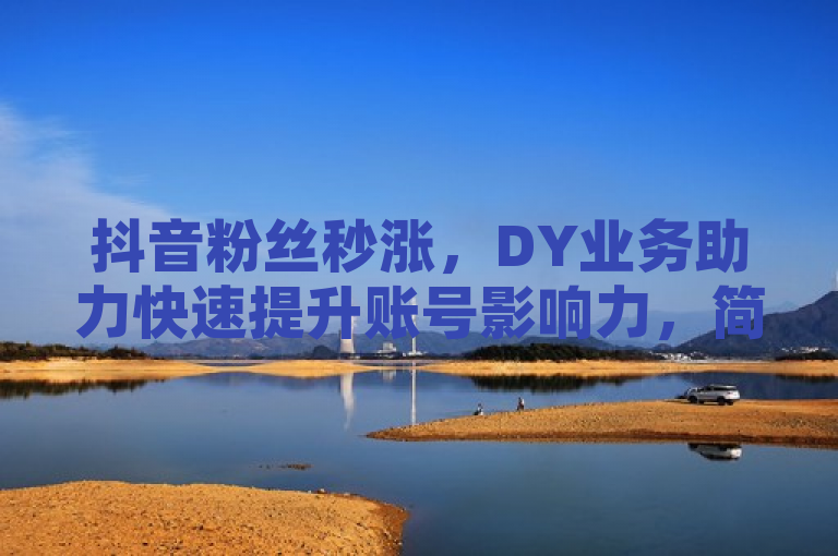 抖音粉丝秒涨，DY业务助力快速提升账号影响力，简洁明了地传达了关键信息，通过DY粉丝业务，用户可以迅速增加抖音账号的粉丝数量，从而提升账号的影响力。同时，它也暗示了这种服务的专业性和高效性，适合那些希望在社交媒体上快速扩大影响力的内容创作者或商家。