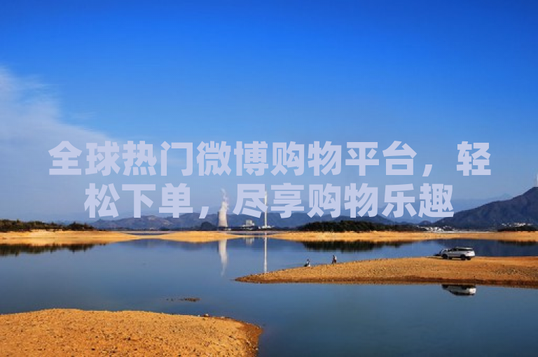 全球热门微博购物平台，轻松下单，尽享购物乐趣