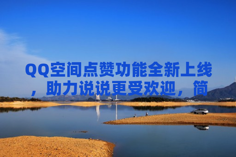 QQ空间点赞功能全新上线，助力说说更受欢迎，简洁明了地传达了QQ空间点赞功能现已在线使用，并且强调了这一功能将有助于提升用户说说的受欢迎程度。同时，该标题符合新闻标题的编写要求，既突出了事件的核心——点赞功能的上线，又暗示了其带来的积极影响——让说说更受欢迎。