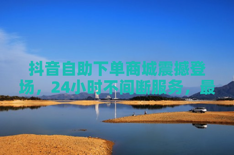 抖音自助下单商城震撼登场，24小时不间断服务，最低价引领行业新风尚！，简洁明了地概括了抖音平台推出的自助下单商城的核心优势——全天候服务与极具竞争力的低价。它突出了24小时这一特色，满足了现代消费者对便捷性的需求；同时强调了最低价，吸引了寻求性价比的顾客群体。整个标题既传达了信息，又富有吸引力，符合新闻标题的撰写要求。