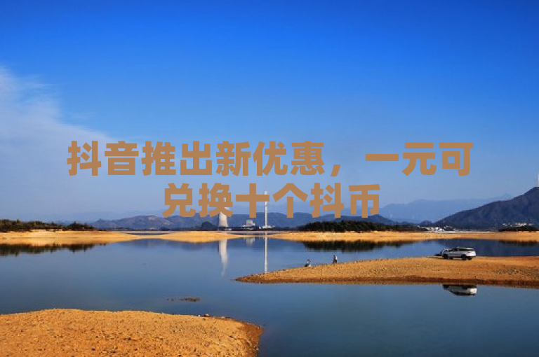 抖音推出新优惠，一元可兑换十个抖币