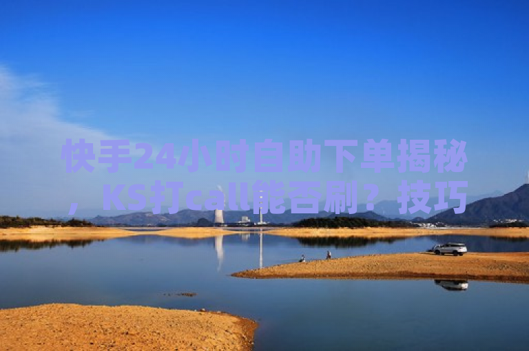 快手24小时自助下单揭秘，KS打call能否刷？技巧与注意事项全解析