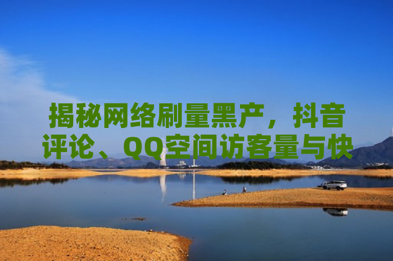 揭秘网络刷量黑产，抖音评论、QQ空间访客量与快手业务被曝光