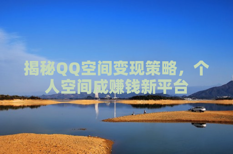 揭秘QQ空间变现策略，个人空间成赚钱新平台