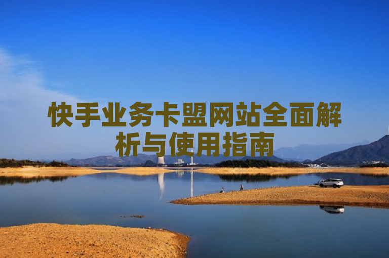 快手业务卡盟网站全面解析与使用指南