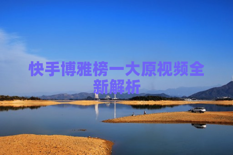 快手博雅榜一大原视频全新解析