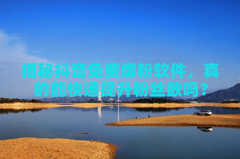 揭秘抖音免费增粉软件，真的能快速提升粉丝数吗？