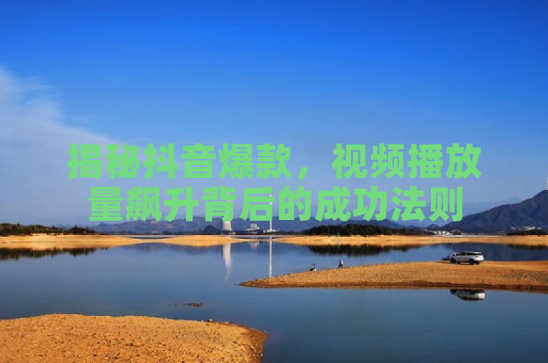 揭秘抖音爆款，视频播放量飙升背后的成功法则