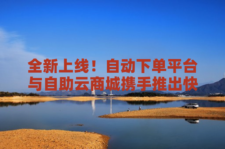 全新上线！自动下单平台与自助云商城携手推出快手下单服务，卡盟QQ会员终身制，更有免费领取10000播放量软件福利