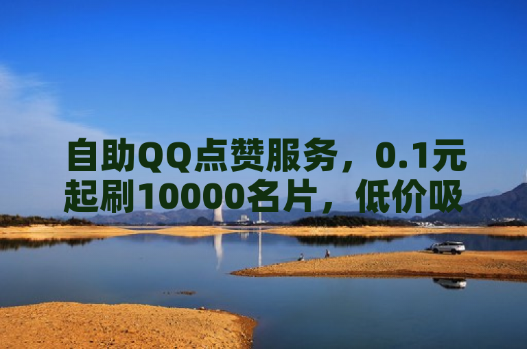 自助QQ点赞服务，0.1元起刷10000名片，低价吸引用户