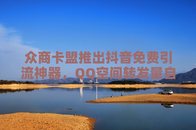 众商卡盟推出抖音免费引流神器，QQ空间转发量自助购买助力王者人气飙升