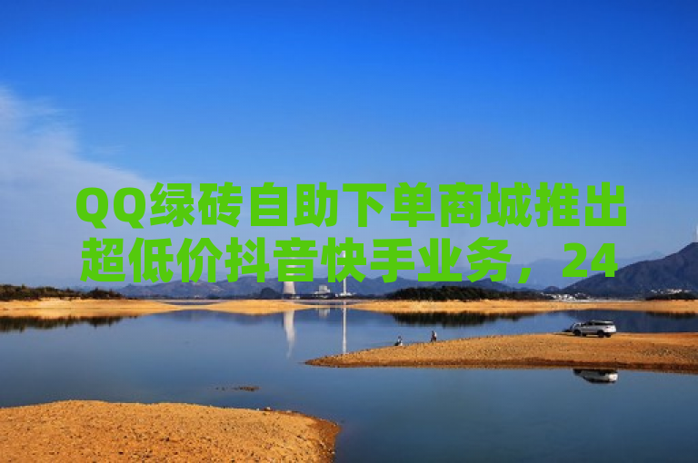 QQ绿砖自助下单商城推出超低价抖音快手业务，24小时自助服务引领行业新潮流，简洁明了地概括了核心信息，一个名为QQ绿砖自助下单商城的平台，提供了针对抖音和快手的超低价自助下单服务，并且强调了其全天候24小时不间断的服务特点，暗示该平台在行业内的创新性和领先地位。