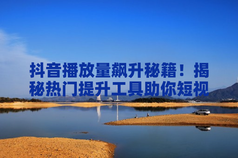 抖音播放量飙升秘籍！揭秘热门提升工具助你短视频走红