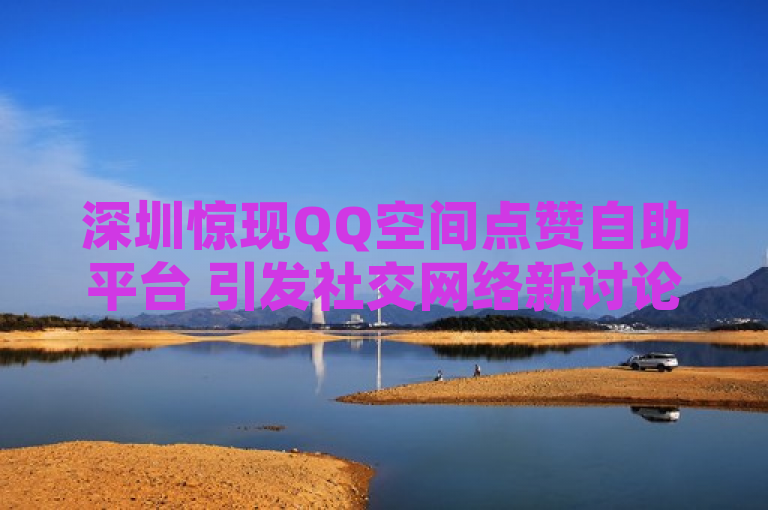 深圳惊现QQ空间点赞自助平台 引发社交网络新讨论