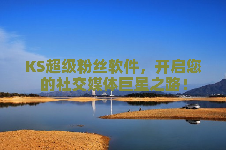 KS超级粉丝软件，开启您的社交媒体巨星之路！
