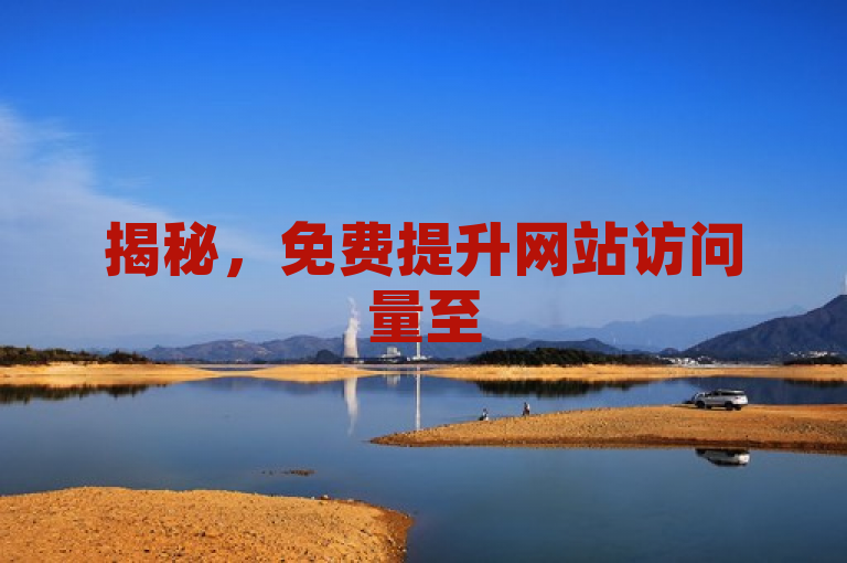 揭秘，免费提升网站访问量至50000的超实用技巧！