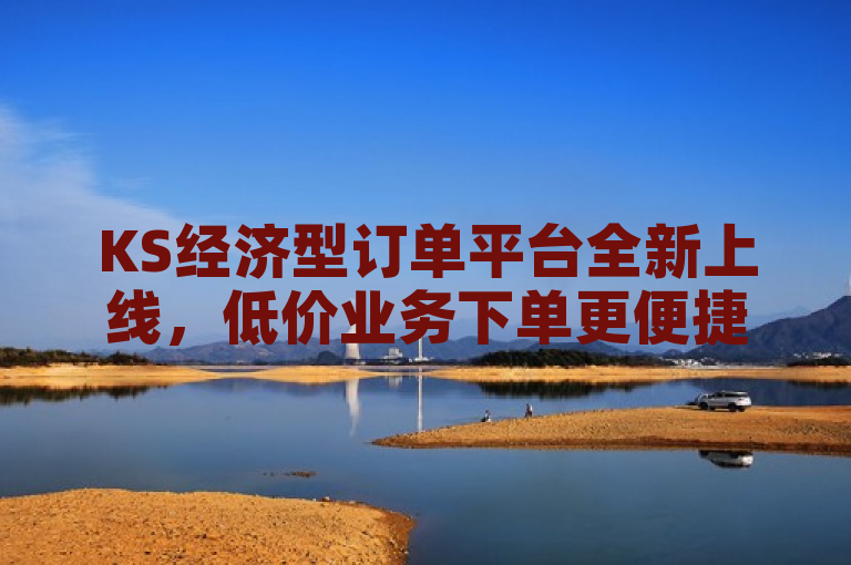 KS经济型订单平台全新上线，低价业务下单更便捷