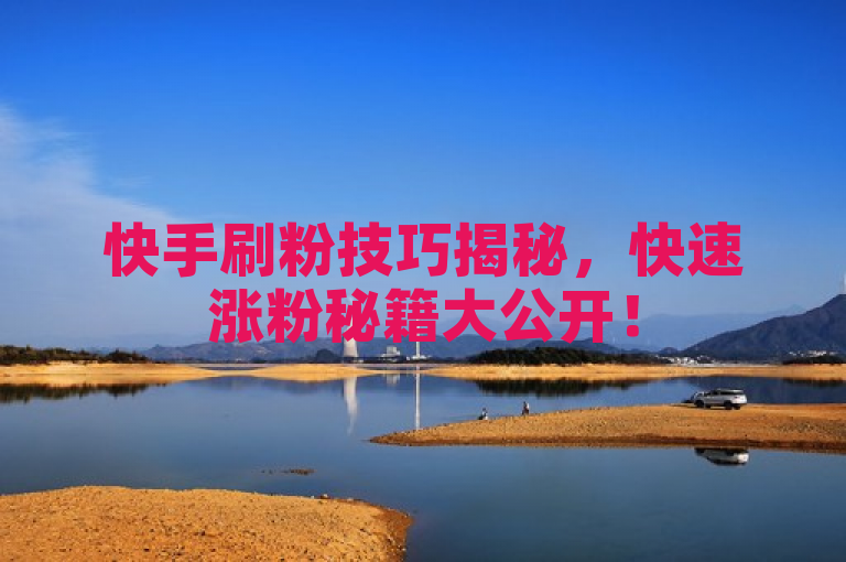 快手刷粉技巧揭秘，快速涨粉秘籍大公开！